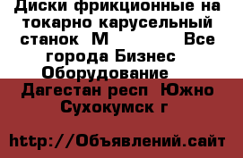 Диски фрикционные на токарно-карусельный станок 1М553, 1531 - Все города Бизнес » Оборудование   . Дагестан респ.,Южно-Сухокумск г.